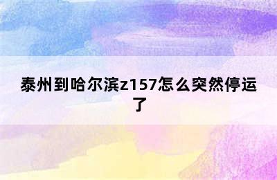 泰州到哈尔滨z157怎么突然停运了