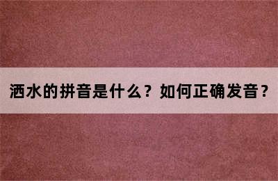 洒水的拼音是什么？如何正确发音？