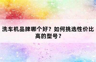 洗车机品牌哪个好？如何挑选性价比高的型号？