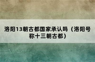 洛阳13朝古都国家承认吗（洛阳号称十三朝古都）