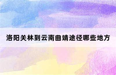 洛阳关林到云南曲靖途径哪些地方