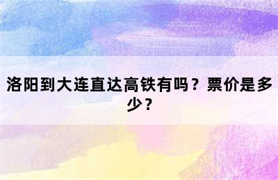 洛阳到大连直达高铁有吗？票价是多少？