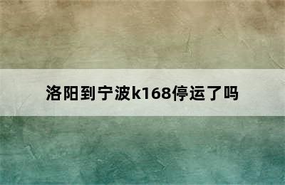 洛阳到宁波k168停运了吗