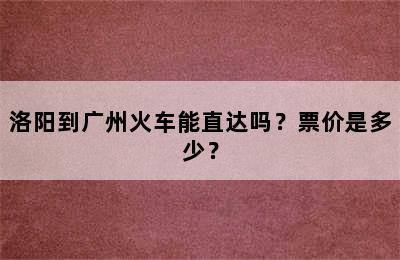 洛阳到广州火车能直达吗？票价是多少？