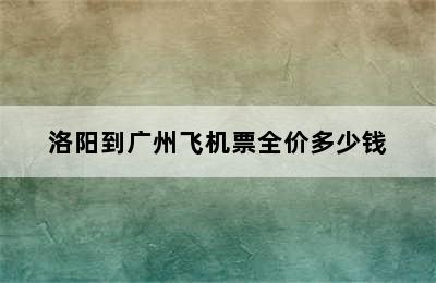 洛阳到广州飞机票全价多少钱