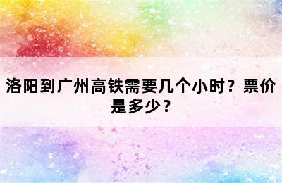 洛阳到广州高铁需要几个小时？票价是多少？