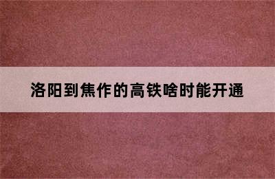 洛阳到焦作的高铁啥时能开通