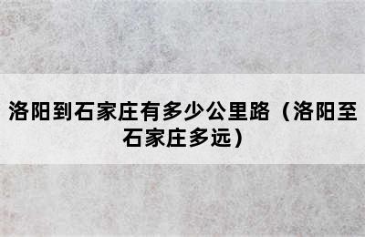 洛阳到石家庄有多少公里路（洛阳至石家庄多远）