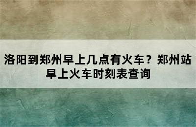 洛阳到郑州早上几点有火车？郑州站早上火车时刻表查询