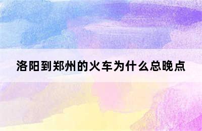 洛阳到郑州的火车为什么总晚点