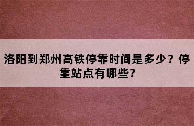 洛阳到郑州高铁停靠时间是多少？停靠站点有哪些？