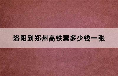 洛阳到郑州高铁票多少钱一张