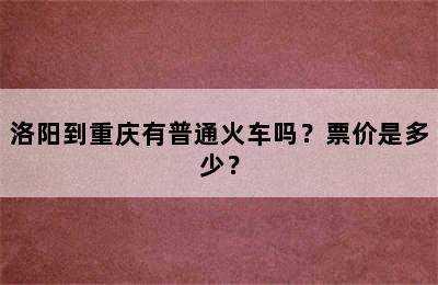 洛阳到重庆有普通火车吗？票价是多少？