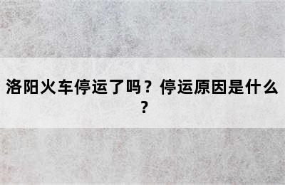 洛阳火车停运了吗？停运原因是什么？