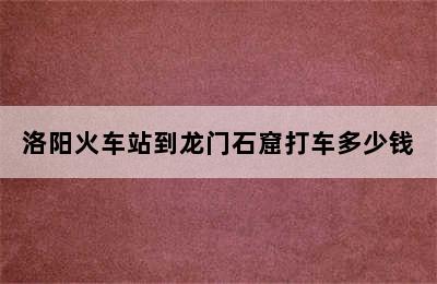 洛阳火车站到龙门石窟打车多少钱