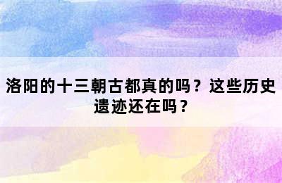 洛阳的十三朝古都真的吗？这些历史遗迹还在吗？