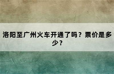 洛阳至广州火车开通了吗？票价是多少？