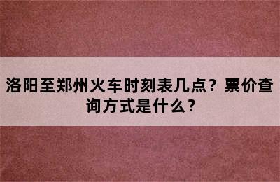 洛阳至郑州火车时刻表几点？票价查询方式是什么？