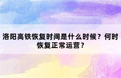 洛阳高铁恢复时间是什么时候？何时恢复正常运营？