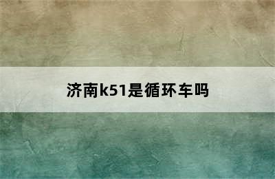 济南k51是循环车吗