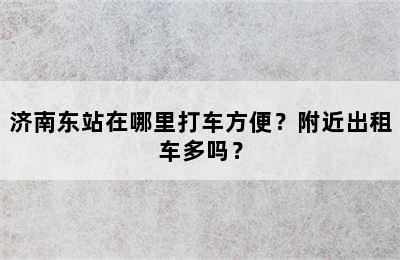 济南东站在哪里打车方便？附近出租车多吗？