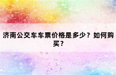 济南公交车车票价格是多少？如何购买？