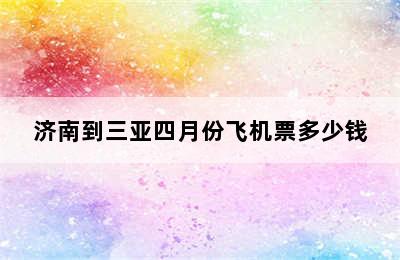 济南到三亚四月份飞机票多少钱