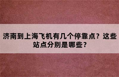 济南到上海飞机有几个停靠点？这些站点分别是哪些？