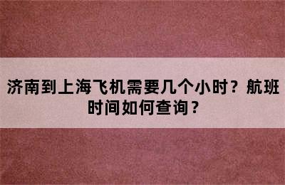 济南到上海飞机需要几个小时？航班时间如何查询？