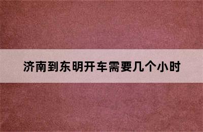 济南到东明开车需要几个小时