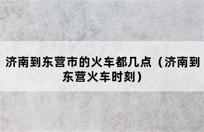 济南到东营市的火车都几点（济南到东营火车时刻）