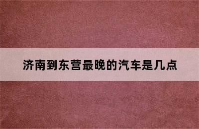 济南到东营最晚的汽车是几点