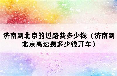 济南到北京的过路费多少钱（济南到北京高速费多少钱开车）