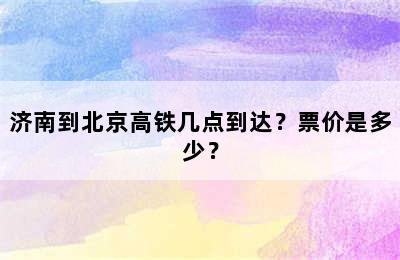 济南到北京高铁几点到达？票价是多少？