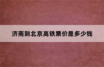 济南到北京高铁票价是多少钱