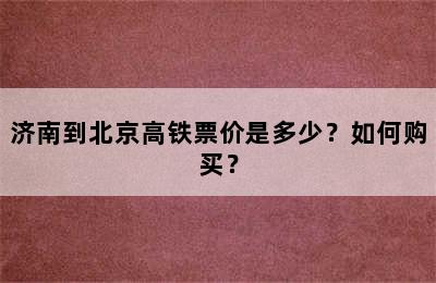 济南到北京高铁票价是多少？如何购买？