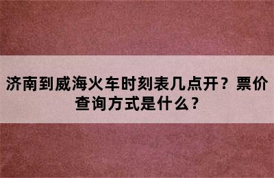 济南到威海火车时刻表几点开？票价查询方式是什么？