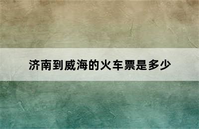 济南到威海的火车票是多少