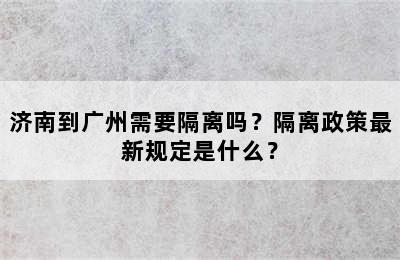 济南到广州需要隔离吗？隔离政策最新规定是什么？