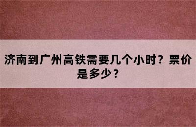 济南到广州高铁需要几个小时？票价是多少？