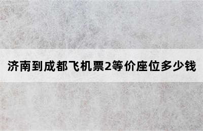 济南到成都飞机票2等价座位多少钱