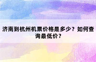 济南到杭州机票价格是多少？如何查询最低价？