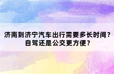 济南到济宁汽车出行需要多长时间？自驾还是公交更方便？