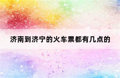 济南到济宁的火车票都有几点的