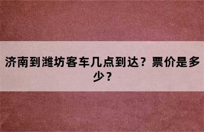 济南到潍坊客车几点到达？票价是多少？