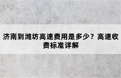 济南到潍坊高速费用是多少？高速收费标准详解