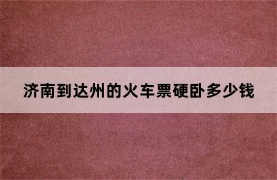 济南到达州的火车票硬卧多少钱