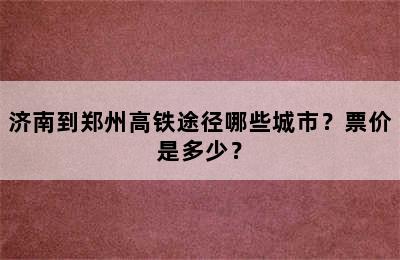 济南到郑州高铁途径哪些城市？票价是多少？