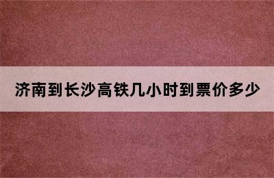 济南到长沙高铁几小时到票价多少