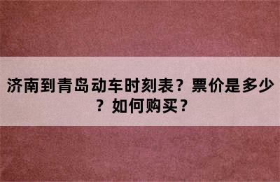 济南到青岛动车时刻表？票价是多少？如何购买？